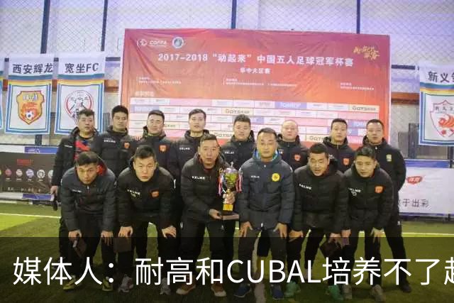 媒体人：耐高&CUBAL培养不了赵博新&张宇辰这些好苗子 赶紧送出国
