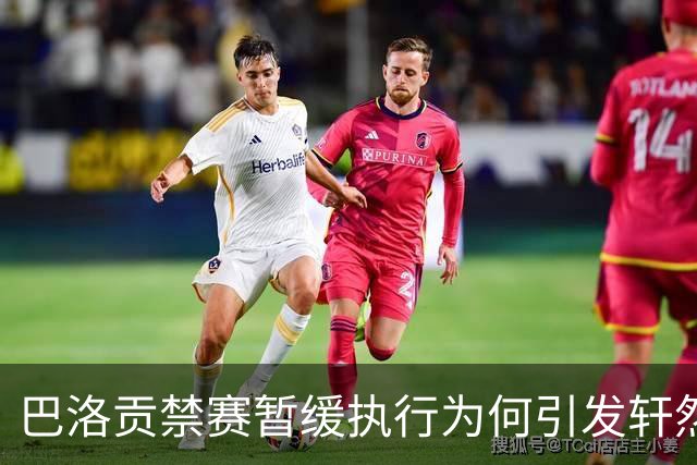 巴洛贡禁赛暂缓执行为何引发轩然大波？