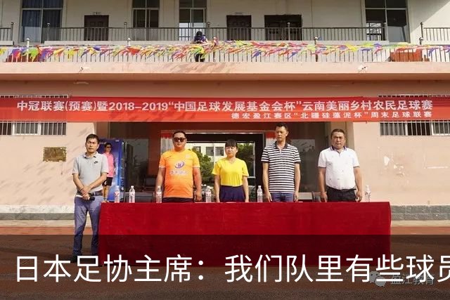 日本足协主席：我们队里有些球员比荷兰和巴西球员更强