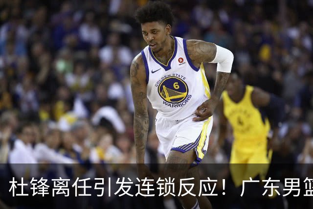 杜锋离任引发连锁反应！广东男篮两名球员有望留队，五位球员或将离队失业