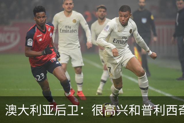 澳大利亚后卫：很高兴和普利西奇较量，我们会尽最大努力争取胜利