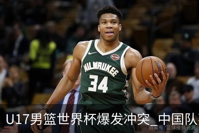 U17男篮世界杯爆发冲突 中国队不敌立陶宛淘汰赛战法国